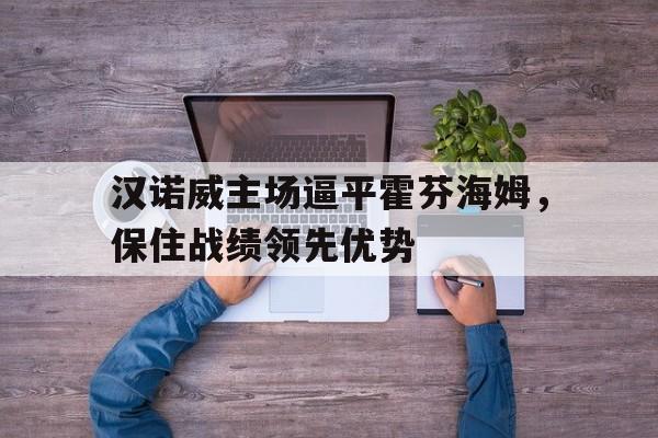 汉诺威主场逼平霍芬海姆,保住战绩领先优势的简单介绍