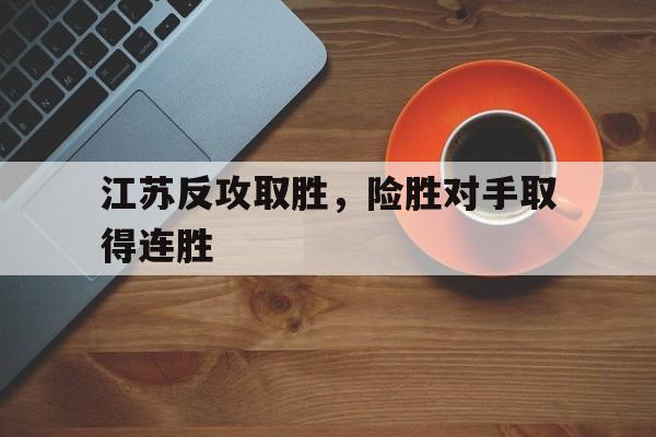 江苏反攻取胜,险胜对手取得连胜的简单介绍