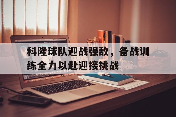 包含科隆球队迎战强敌，备战训练全力以赴迎接挑战的词条